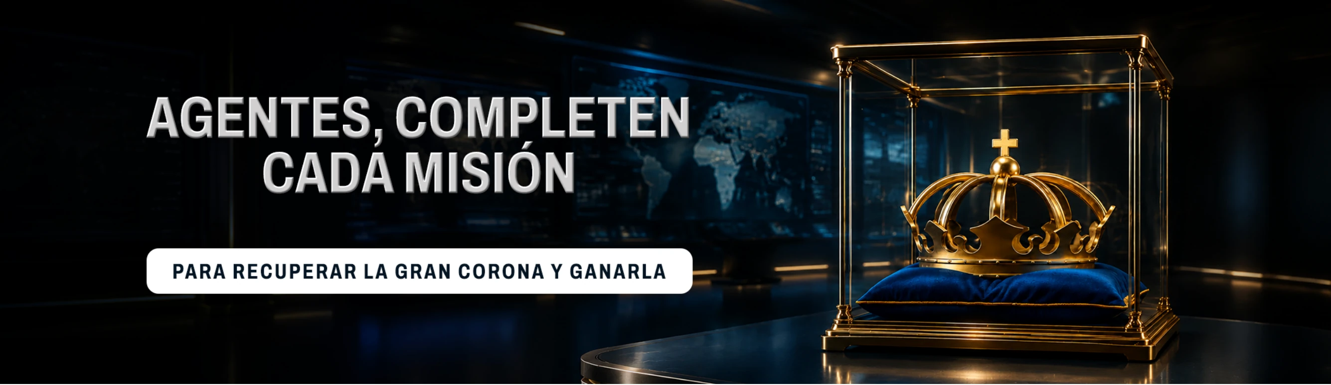 AGENTES, COMPLETEN CADA MISIÓN PARA RECUPERAR LA GRAN CORONA Y GANARLA